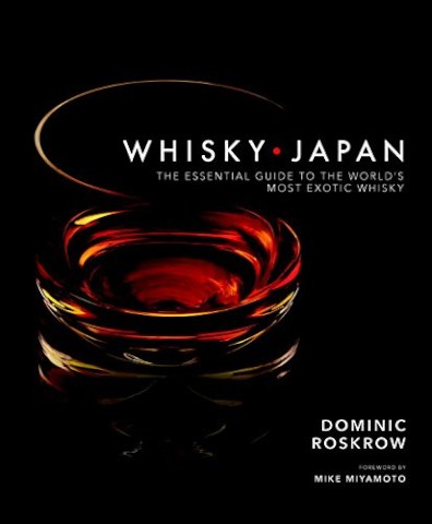 WHISKY JAPAN: THE ESSENTIAL GUIDE TO THE WORLD'S MOST EXOTIC WHISKY